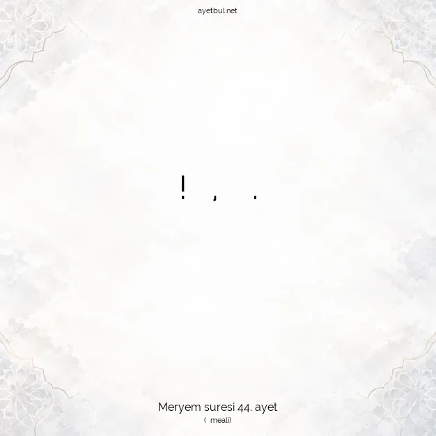 Ayetbul | Kuran Mealleri | Quran | Meryem suresi 44. ayet